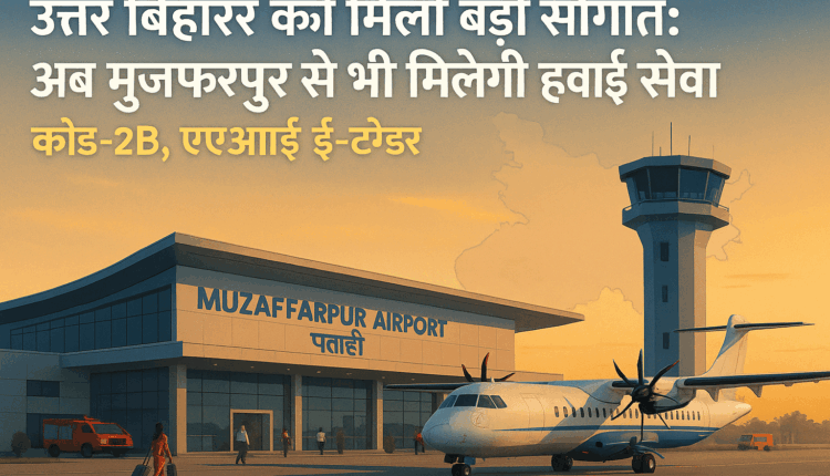 मुजफ्फरपुर एयरपोर्ट: उत्तर बिहार को बड़ी सौगात, अब जल्द मिलेगी हवाई सेवा